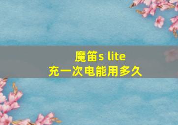 魔笛s lite充一次电能用多久